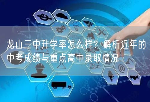 龙山三中升学率怎么样?解析近年的中考成绩与重点高中录取情况 龙山三中升学率怎么样?解析近年的中考成绩与重点高中录取情况