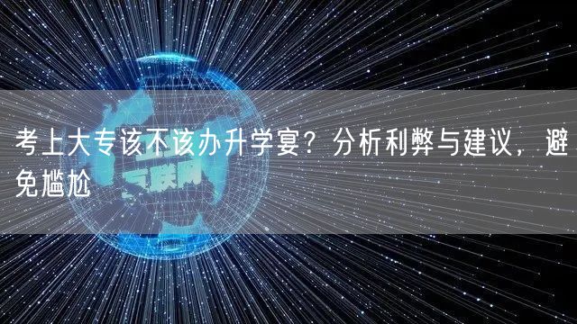 考上大专该不该办升学宴?分析利弊与建议,避免尴尬 考上大专该不该办升学宴?分析利弊与建议,避免尴尬