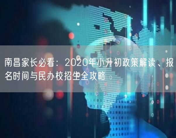 南昌家长必看:2020年小升初政策解读、报名时间与民办校招生全攻略 南昌家长必看:2020年小升初政策解读、报名时间与民办校招生全攻略