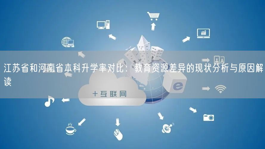 江苏省和河南省本科升学率对比：教育资源差异的现状分析与原因解读