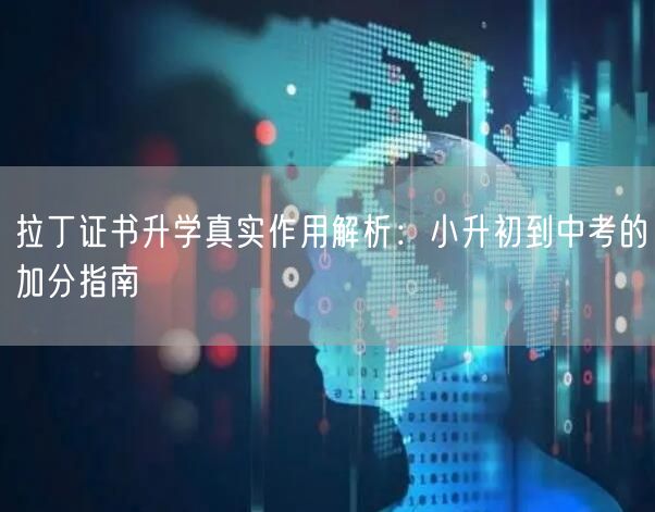 拉丁证书升学真实作用解析:小升初到中考的加分指南 拉丁证书升学真实作用解析:小升初到中考的加分指南