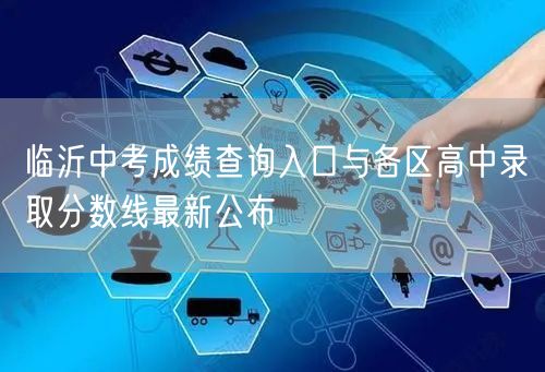 临沂中考成绩查询入口与各区高中录取分数线最新公布