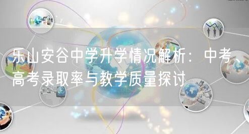 乐山安谷中学升学情况解析：中考、高考录取率与教学质量探讨