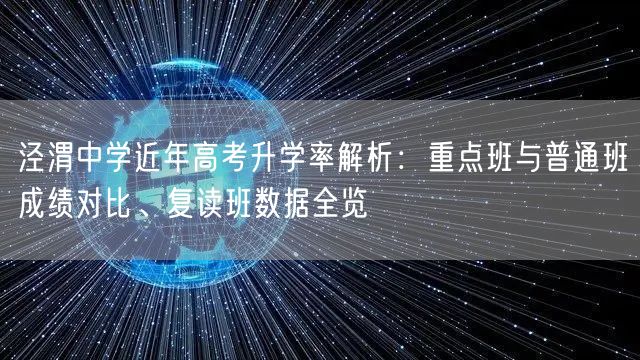泾渭中学近年高考升学率解析:重点班与普通班成绩对比、复读班数据全览 泾渭中学近年高考升学率解析:重点班与普通班成绩对比、复读班数据全览