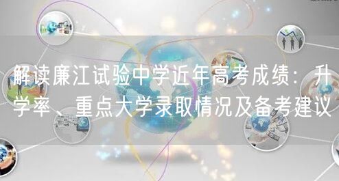 解读廉江试验中学近年高考成绩:升学率、重点大学录取情况及备考建议 解读廉江试验中学近年高考成绩:升学率、重点大学录取情况及备考建议