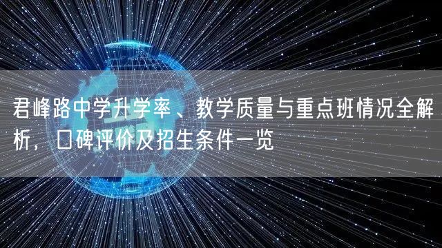 君峰路中学升学率、教学质量与重点班情况全解析,口碑评价及招生条件一览 君峰路中学升学率、教学质量与重点班情况全解析,口碑评价及招生条件一览