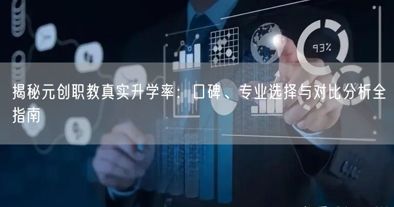揭秘元创职教真实升学率:口碑、专业选择与对比分析全指南 揭秘元创职教真实升学率:口碑、专业选择与对比分析全指南