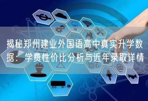 揭秘郑州建业外国语高中真实升学数据：学费性价比分析与近年录取详情