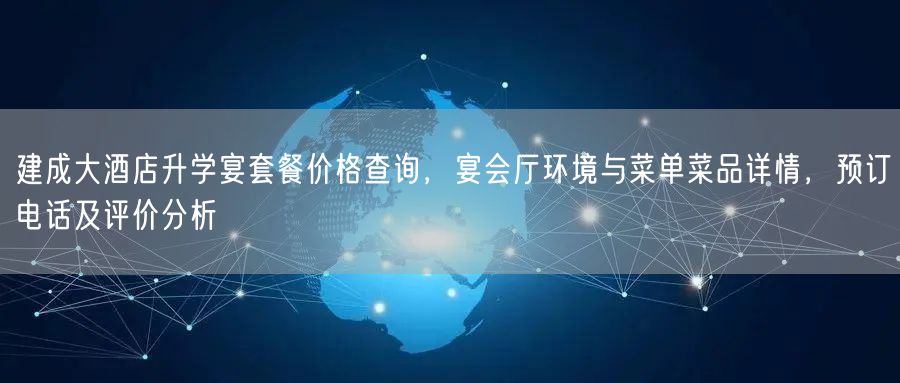 建成大酒店升学宴套餐价格查询,宴会厅环境与菜单菜品详情,预订电话及评价分析 建成大酒店升学宴套餐价格查询,宴会厅环境与菜单菜品详情,预订电话及评价分析