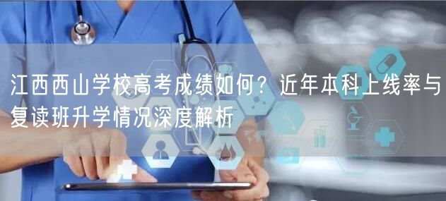 江西西山学校高考成绩如何？近年本科上线率与复读班升学情况深度解析