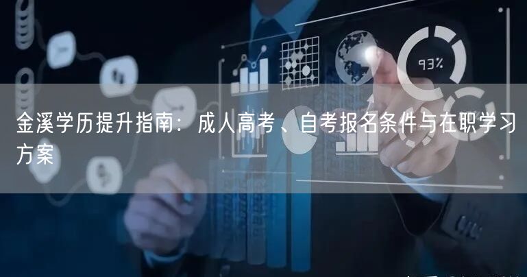 金溪学历提升指南:成人高考、自考报名条件与在职学习方案 金溪学历提升指南:成人高考、自考报名条件与在职学习方案