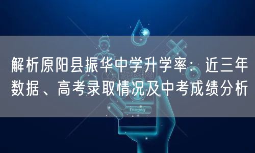 解析原阳县振华中学升学率:近三年数据、高考录取情况及中考成绩分析 解析原阳县振华中学升学率:近三年数据、高考录取情况及中考成绩分析