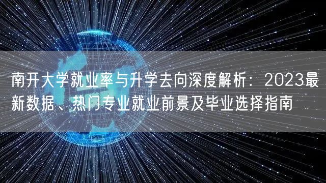 南开大学就业率与升学去向深度解析:2023最新数据、热门专业就业前景及毕业选择指南 南开大学就业率与升学去向深度解析:2023最新数据、热门专业就业前景及毕业选择指南