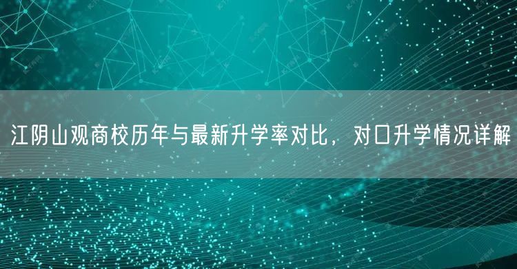 江阴山观商校历年与最新升学率对比,对口升学情况详解 江阴山观商校历年与最新升学率对比,对口升学情况详解