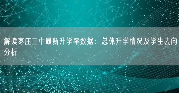 解读枣庄三中最新升学率数据:总体升学情况及学生去向分析 解读枣庄三中最新升学率数据:总体升学情况及学生去向分析