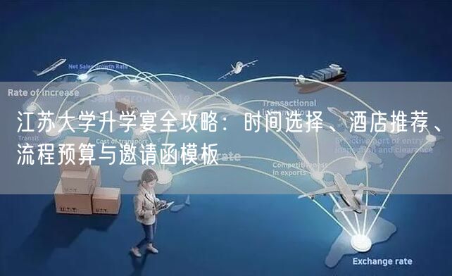 江苏大学升学宴全攻略:时间选择、酒店推荐、流程预算与邀请函模板 江苏大学升学宴全攻略:时间选择、酒店推荐、流程预算与邀请函模板
