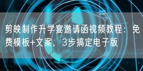 剪映制作升学宴邀请函视频教程:免费模板+文案,3步搞定电子版 剪映制作升学宴邀请函视频教程:免费模板+文案,3步搞定电子版