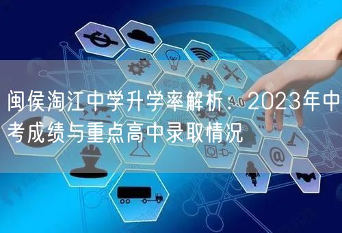 闽侯淘江中学升学率解析:2023年中考成绩与重点高中录取情况 闽侯淘江中学升学率解析:2023年中考成绩与重点高中录取情况