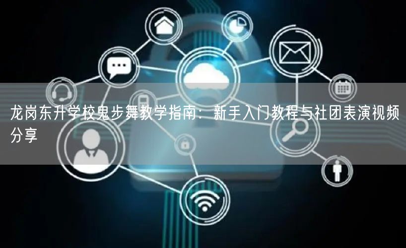 龙岗东升学校鬼步舞教学指南：新手入门教程与社团表演视频分享