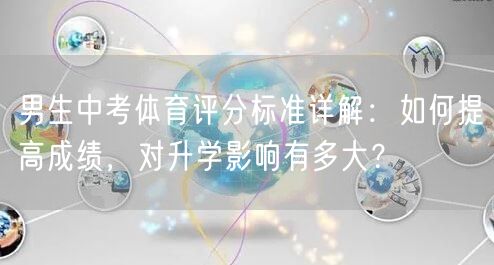 男生中考体育评分标准详解:如何提高成绩,对升学影响有多大? 男生中考体育评分标准详解:如何提高成绩,对升学影响有多大?