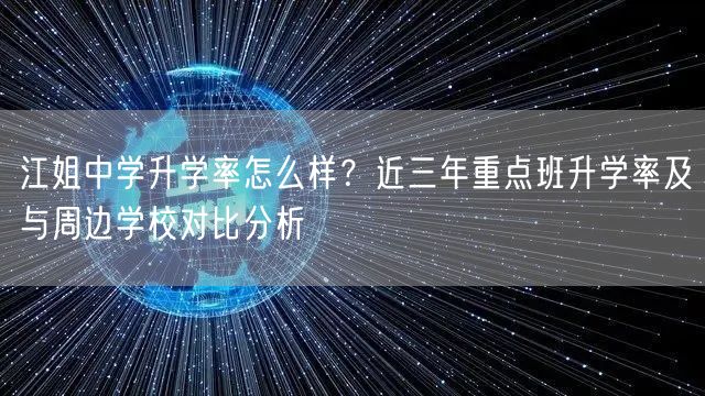 江姐中学升学率怎么样?近三年重点班升学率及与周边学校对比分析 江姐中学升学率怎么样?近三年重点班升学率及与周边学校对比分析