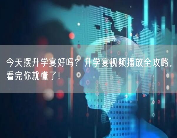 今天摆升学宴好吗?升学宴视频播放全攻略,看完你就懂了! 今天摆升学宴好吗?升学宴视频播放全攻略,看完你就懂了!