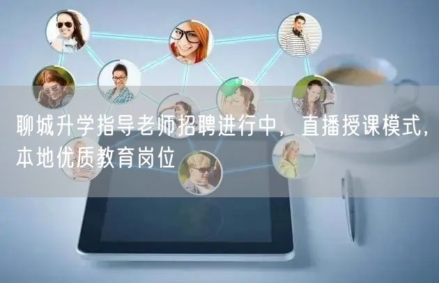 聊城升学指导老师招聘进行中,直播授课模式,本地优质教育岗位 聊城升学指导老师招聘进行中,直播授课模式,本地优质教育岗位