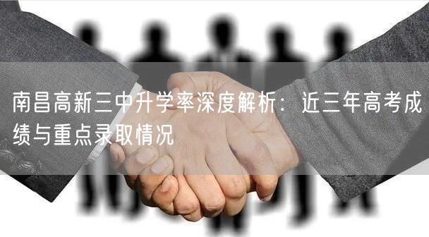 南昌高新三中升学率深度解析:近三年高考成绩与重点录取情况 南昌高新三中升学率深度解析:近三年高考成绩与重点录取情况