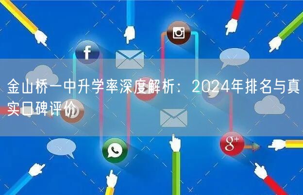 金山桥一中升学率深度解析:2024年排名与真实口碑评价 金山桥一中升学率深度解析:2024年排名与真实口碑评价