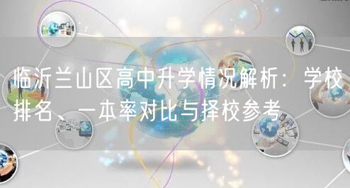 临沂兰山区高中升学情况解析:学校排名、一本率对比与择校参考 临沂兰山区高中升学情况解析:学校排名、一本率对比与择校参考