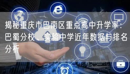 揭秘重庆市巴南区重点高中升学率:巴蜀分校、实验中学近年数据与排名分析 揭秘重庆市巴南区重点高中升学率:巴蜀分校、实验中学近年数据与排名分析