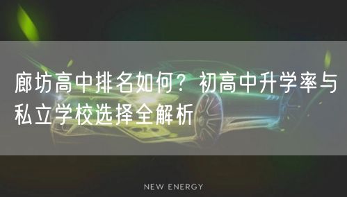 廊坊高中排名如何?初高中升学率与私立学校选择全解析 廊坊高中排名如何?初高中升学率与私立学校选择全解析