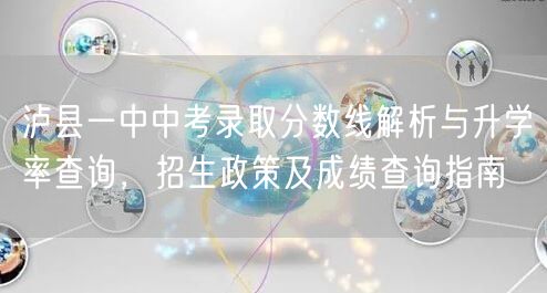 泸县一中中考录取分数线解析与升学率查询,招生政策及成绩查询指南 泸县一中中考录取分数线解析与升学率查询,招生政策及成绩查询指南