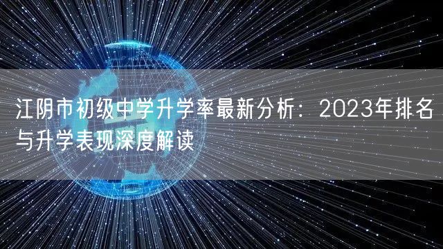 江阴市初级中学升学率最新分析:2023年排名与升学表现深度解读 江阴市初级中学升学率最新分析:2023年排名与升学表现深度解读