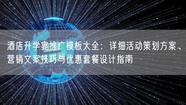 酒店升学宴推广模板大全:详细活动策划方案、营销文案技巧与优惠套餐设计指南 酒店升学宴推广模板大全:详细活动策划方案、营销文案技巧与优惠套餐设计指南