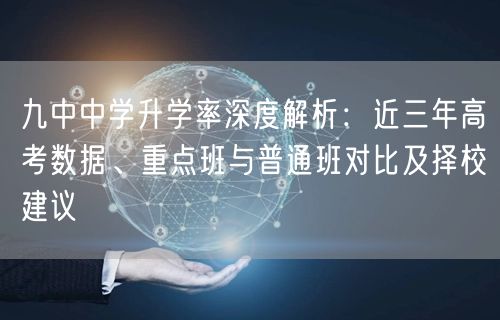 九中中学升学率深度解析:近三年高考数据、重点班与普通班对比及择校建议 九中中学升学率深度解析:近三年高考数据、重点班与普通班对比及择校建议