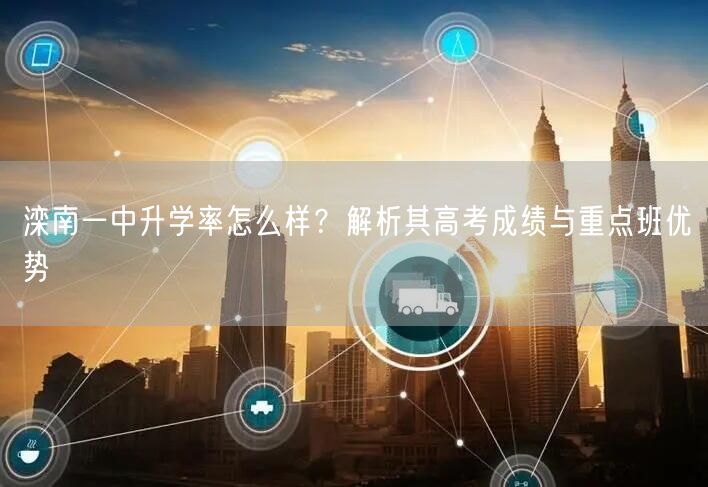 滦南一中升学率怎么样?解析其高考成绩与重点班优势 滦南一中升学率怎么样?解析其高考成绩与重点班优势