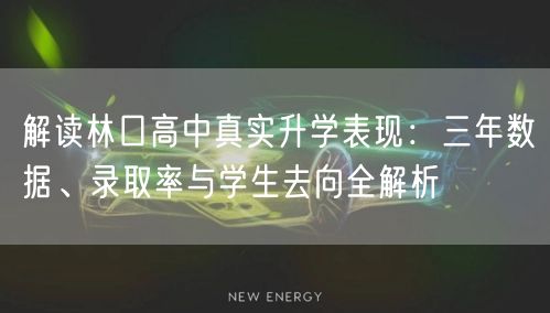 解读林口高中真实升学表现:三年数据、录取率与学生去向全解析 解读林口高中真实升学表现:三年数据、录取率与学生去向全解析