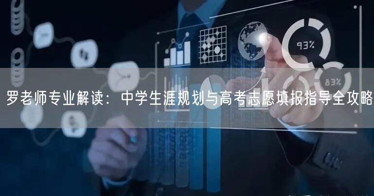 罗老师专业解读:中学生涯规划与高考志愿填报指导全攻略 罗老师专业解读:中学生涯规划与高考志愿填报指导全攻略