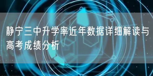 静宁三中升学率近年数据详细解读与高考成绩分析