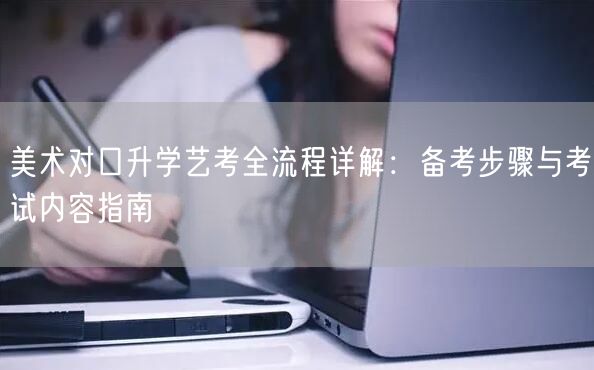 美术对口升学艺考全流程详解:备考步骤与考试内容指南 美术对口升学艺考全流程详解:备考步骤与考试内容指南