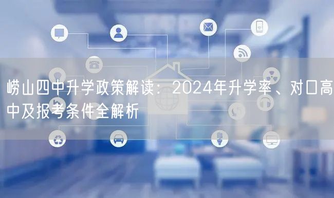 崂山四中升学政策解读：2024年升学率、对口高中及报考条件全解析