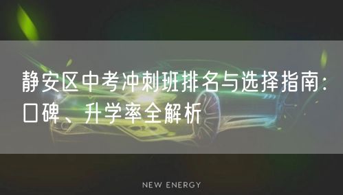 静安区中考冲刺班排名与选择指南:口碑、升学率全解析 静安区中考冲刺班排名与选择指南:口碑、升学率全解析
