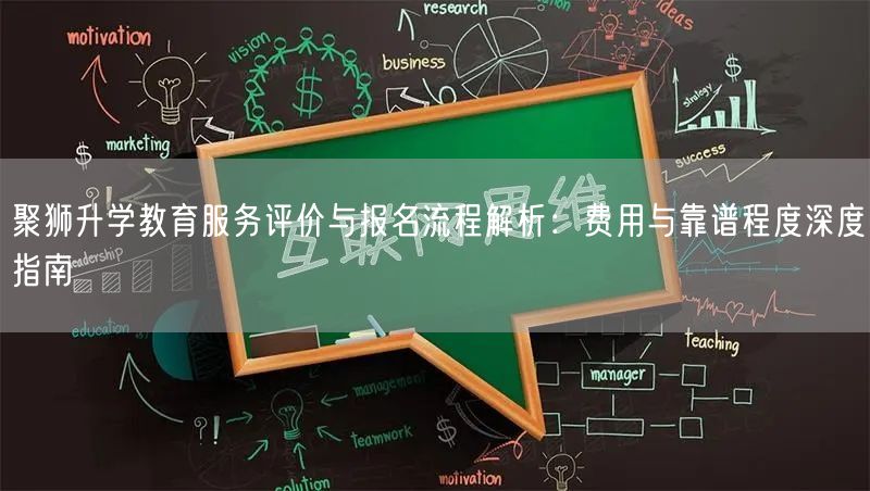 聚狮升学教育服务评价与报名流程解析：费用与靠谱程度深度指南