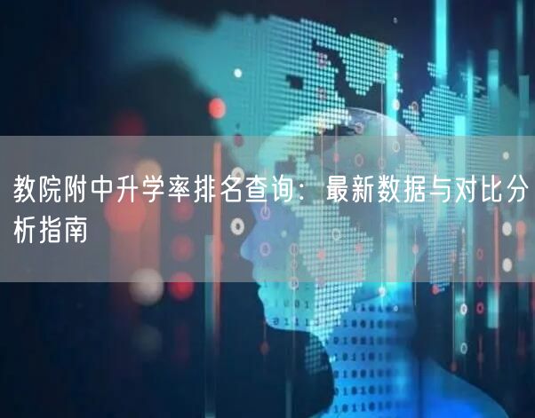 教院附中升学率排名查询:最新数据与对比分析指南 教院附中升学率排名查询:最新数据与对比分析指南