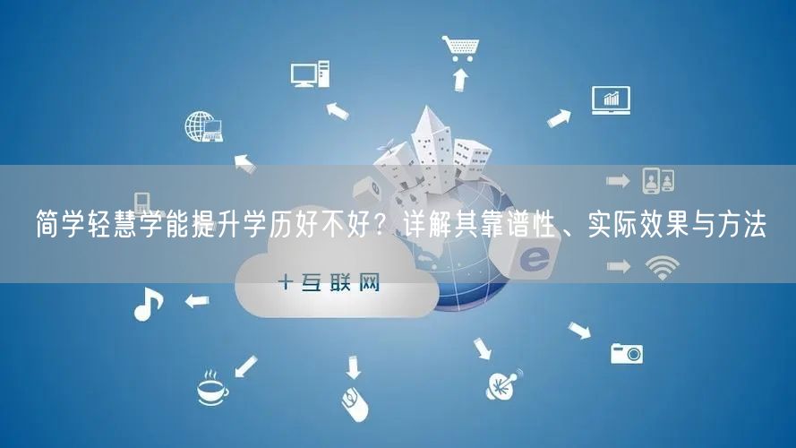 简学轻慧学能提升学历好不好?详解其靠谱性、实际效果与方法 简学轻慧学能提升学历好不好?详解其靠谱性、实际效果与方法