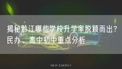揭秘黔江哪些学校升学率脱颖而出?民办、高中初中重点分析 揭秘黔江哪些学校升学率脱颖而出?民办、高中初中重点分析