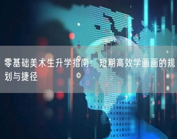 零基础美术生升学指南:短期高效学画画的规划与捷径 零基础美术生升学指南:短期高效学画画的规划与捷径