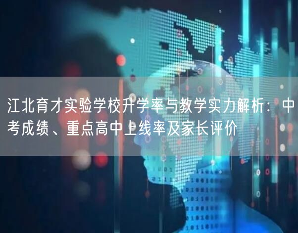江北育才实验学校升学率与教学实力解析:中考成绩、重点高中上线率及家长评价 江北育才实验学校升学率与教学实力解析:中考成绩、重点高中上线率及家长评价