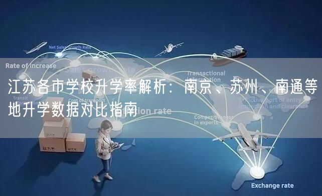 江苏各市学校升学率解析:南京、苏州、南通等地升学数据对比指南 江苏各市学校升学率解析:南京、苏州、南通等地升学数据对比指南